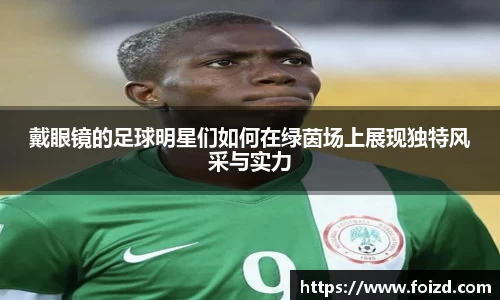 戴眼镜的足球明星们如何在绿茵场上展现独特风采与实力