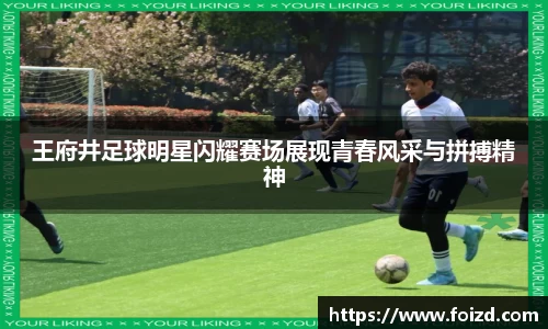 王府井足球明星闪耀赛场展现青春风采与拼搏精神